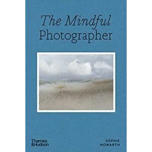 The Mindful Photographer, Paperback - Sophie Howarth imagine
