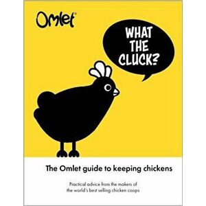What the Cluck?. The Omlet guide to keeping chickens, Hardback - Omlet imagine