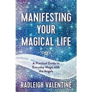 Manifesting Your Magical Life. A Practical Guide to Everyday Magic with the Angels, Paperback - Radleigh Valentine imagine