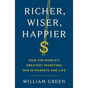 Richer, Wiser, Happier. How the World's Greatest Investors Win in Markets and Life, Paperback - William Green imagine