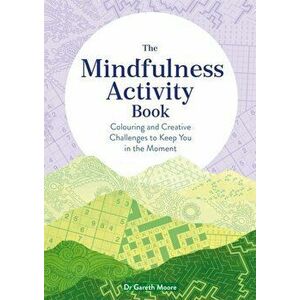 The Mindfulness Activity Book. Colouring and Creative Challenges to Keep You in the Moment, Paperback - Gareth Moore imagine