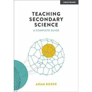Teaching Secondary Science: A Complete Guide, Paperback - Adam Boxer imagine