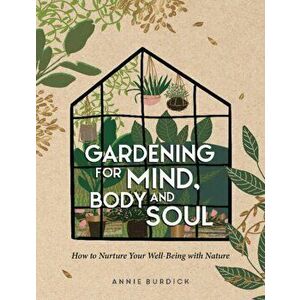 Gardening for Mind, Body and Soul. How to Nurture Your Well-Being with Nature, Hardback - Annie Burdick imagine