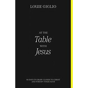 At the Table with Jesus. 66 Days to Draw Closer to Christ and Fortify Your Faith, Paperback - Louie Giglio imagine