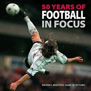 50 Years of Football in Focus. Britain's Beautiful Game in Pictures, Paperback - *** imagine