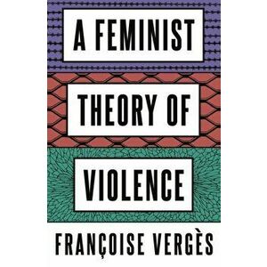 A Feminist Theory of Violence. A Decolonial Perspective, Paperback - Francoise Verges imagine