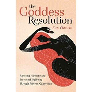 The Goddess Resolution. Restoring Harmony and Emotional Wellbeing Through Spiritual Connection, Paperback - Kate Osborne imagine