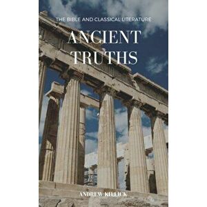 Ancient Truths. The Bible and Classical Literature, Paperback - Andrew Killick imagine