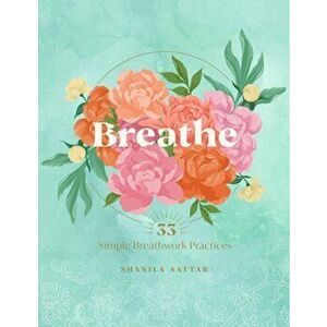 Breathe. 33 Simple Breathwork Practices, Hardback - Shanila Sattar imagine