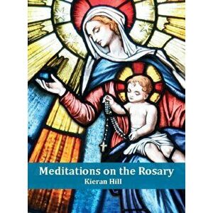 Meditations on the Rosary, Paperback - Kieran Hill imagine