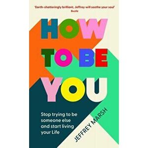 How to Be You. Stop trying to be someone else and start living your life, Main, Paperback - Jeffrey Marsh imagine
