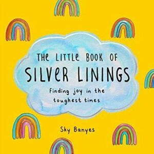 The Little Book of Silver Linings. Finding Joy in the Toughest Times, Hardback - Sky Banyes imagine