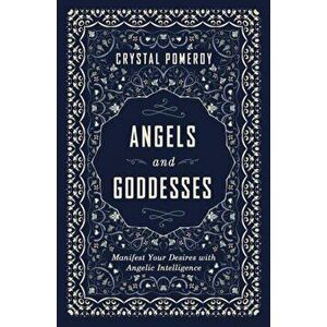 Angels and Goddesses. Manifest Your Desires with Angelic Intelligence, Paperback - Crystal Pomeroy imagine