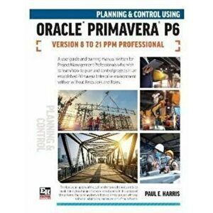 Planning and Control Using Oracle Primavera P6 Versions 8 to 21 PPM Professional, Paperback - Paul E Harris imagine