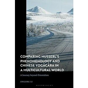 Comparing Husserl's Phenomenology and Chinese Yogacara in a Multicultural World. A Journey Beyond Orientalism, Hardback - Dr Jingjing Li imagine