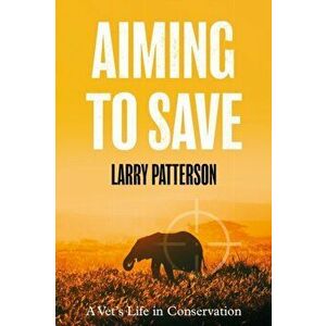 Aiming to Save. A Vet's Life in Conservation, Paperback - Larry Patterson imagine