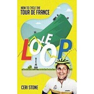 Le Loop. How to Cycle the Tour de France, Paperback - Ceri Stone imagine