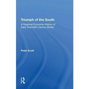 Triumph of the South. A Regional Economic History of Early Twentieth Century Britain, Paperback - Peter Scott imagine