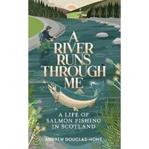 A River Runs Through Me. A Life of Salmon Fishing in Scotland, Hardback - Andrew Douglas-Home imagine