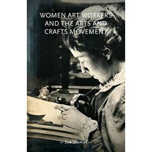 Women Art Workers and the Arts and Crafts Movement, Paperback - Zoe Thomas imagine