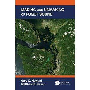 Making and Unmaking of Puget Sound, Paperback - Matthew R. Kaser imagine
