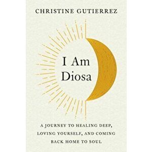 I am Diosa. A Journey to Healing Deep, Loving Yourself, and Coming Back Home to Soul, Paperback - *** imagine