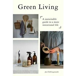 Green Living. A Sustainable Guide to a More Intentional Life, Photographic Edition, Hardback - Jen Chillingsworth imagine