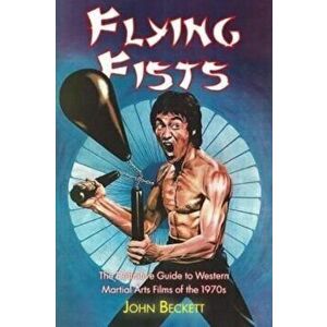 Flying Fists: The Definitive Guide to Western Martial Arts Films of the 1970s, Paperback - John Beckett imagine