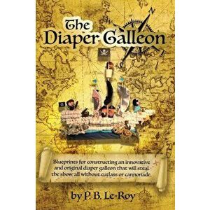 The Diaper Galleon. Blueprints for constructing an innovative and original diaper galleon that will steal the show, all without cutlass or cannonade., imagine