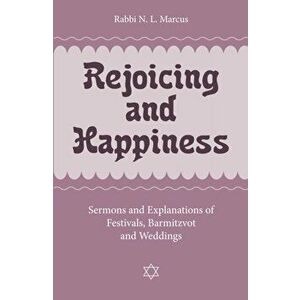 Rejoicing and Happiness. Sermons and explanations of Festivals, Barmitzvot and Weddings, Paperback - Rabbi N. L. Marcus imagine