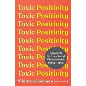 Toxic Positivity. Keeping It Real in a World Obsessed with Being Happy, Paperback - Whitney Goodman imagine