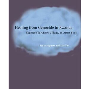 Healing from Genocide in Rwanda. Rugerero Survivors Village, an Artist Book, Paperback - Lily Yeh imagine