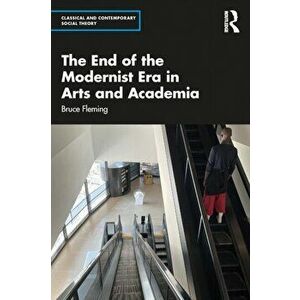 The End of the Modernist Era in Arts and Academia, Paperback - Bruce (US Naval Academy, USA) Fleming imagine