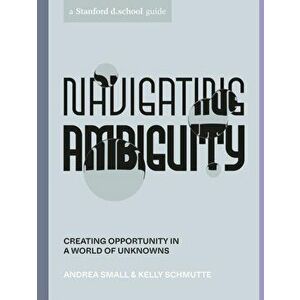 Navigating Ambiguity. Creating Opportunity in a World of Unknowns, Paperback - Kelly Schmutte imagine