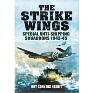 The Strike Wings. Special Anti-Shipping Squadrons 1942-45, Paperback - Roy Conyers Nesbit imagine