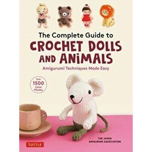 The Complete Guide to Crochet Dolls and Animals. Amigurumi Techniques Made Easy (With over 1, 500 Color Photos), Paperback - The Japan Amigurumi Associ imagine