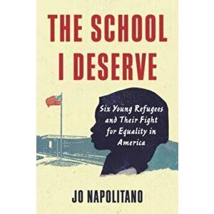 The School I Deserve. Six Young Refugees and Their Fight for Equality in America, Paperback - Jo Napolitano imagine