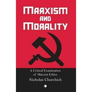 Marxism and Morality. A Critical Examination of Marxist Ethics, Paperback - Nicholas Churchich imagine