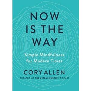 Now is the Way. Simple Mindfulness for Modern Times, Paperback - Cory (Cory Allen) Allen imagine