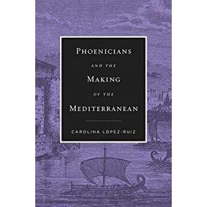 Phoenicians and the Making of the Mediterranean, Hardback - Carolina Lopez-Ruiz imagine