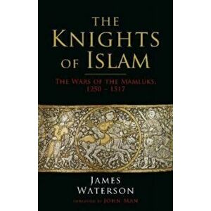The Knights of Islam. The Wars of the Mamluks, 1250 - 1517, Paperback - James Waterson imagine