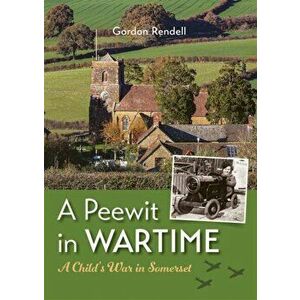 A Peewit in Wartime. A Child's War in Somerset, Hardback - Gordon Rendell imagine