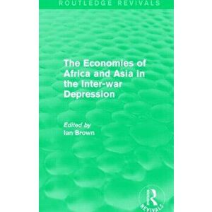 The Economies of Africa and Asia in the Inter-war Depression (Routledge Revivals), Paperback - Ian Brown imagine