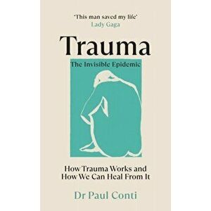 Trauma: The Invisible Epidemic. How Trauma Works and How We Can Heal From It, Paperback - Dr Paul Conti imagine