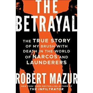 The Betrayal. The True Story of My Brush with Death in the World of Narcos and Launderers, Paperback - Robert Mazur imagine