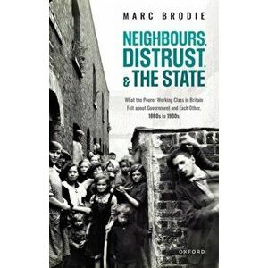 Neighbours, Distrust, and the State. What the Poorer Working Class in Britain Felt about Government and Each Other, 1860s to 1930s, Hardback - *** imagine