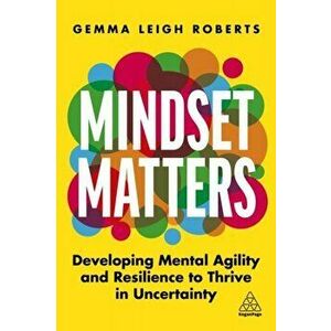 Mindset Matters. Developing Mental Agility and Resilience to Thrive in Uncertainty, Paperback - Gemma Leigh Roberts imagine