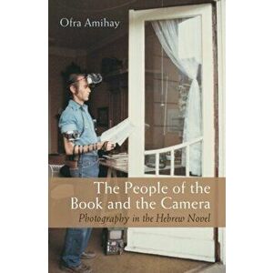 The People of the Book and the Camera. Photography in the Hebrew Novel, Hardback - Ofra Amihay imagine
