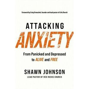 Attacking Anxiety. From Panicked and Depressed to Alive and Free, Paperback - Shawn Johnson imagine