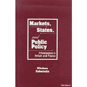 Markets, States and Public Policy. Privatization in Britain and France, Hardback - Nikolaos Zahariadis imagine